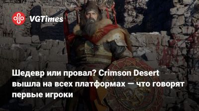 Шедевр или провал? Crimson Desert вышла на всех платформах — что говорят первые игроки - vgtimes.ru