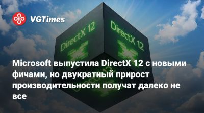 Microsoft выпустила DirectX 12 с новыми фичами, но двукратный прирост производительности получат далеко не все - vgtimes.ru - Россия