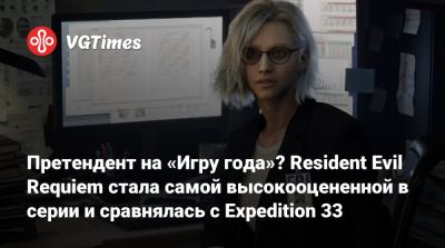 Претендент на «Игру года»? Resident Evil Requiem стала самой высокооцененной в серии и сравнялась с Expedition 33 - vgtimes.ru - Англия