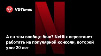 А он там вообще был? Netflix перестанет работать на популярной консоли, которой уже 20 лет - vgtimes.ru