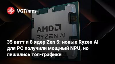 35 ватт и 8 ядер Zen 5: новые Ryzen AI для PC получили мощный NPU, но лишились топ-графики - vgtimes.ru
