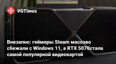 Внезапно: геймеры Steam массово сбежали с Windows 11, а RTX 5070стала самой популярной видеокартой - vgtimes.ru