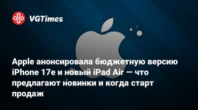 Apple анонсировала бюджетную версию iPhone 17e и новый iPad Air — что предлагают новинки и когда старт продаж - vgtimes.ru