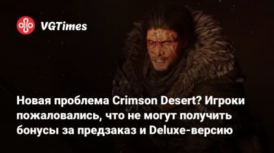 Новая проблема Crimson Desert? Игроки пожаловались, что не могут получить бонусы за предзаказ и Deluxe-версию - vgtimes.ru