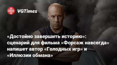 Вин Дизель (Vin Diesel) - Вин Дизель - «Достойно завершить историю»: сценарий для фильма «Форсаж навсегда» напишет автор «Голодных игр» и «Иллюзии обмана» - vgtimes.ru