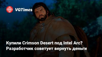Купили Crimson Desert под Intel Arc? Разработчик советует вернуть деньги - vgtimes.ru