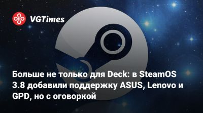 Больше не только для Deck: в SteamOS 3.8 добавили поддержку ASUS, Lenovo и GPD, но с оговоркой - vgtimes.ru