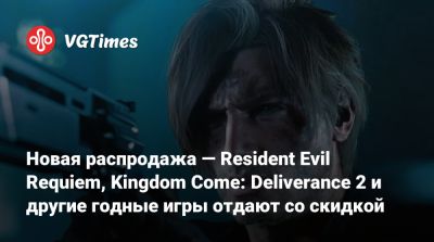 Новая распродажа — Resident Evil Requiem, Kingdom Come: Deliverance 2 и другие годные игры отдают со скидкой - vgtimes.ru - Россия