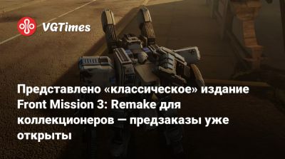 Представлено «классическое» издание Front Mission 3: Remake для коллекционеров — предзаказы уже открыты - vgtimes.ru
