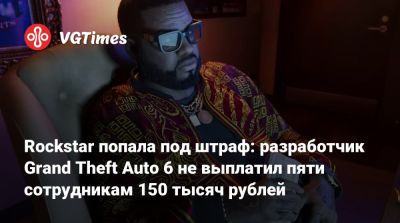 Rockstar попала под штраф: разработчик Grand Theft Auto 6 не выплатил пяти сотрудникам 150 тысяч рублей - vgtimes.ru - Англия