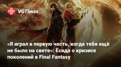 Наоки Есида (Naoki Yoshida) - «Я играл в первую часть, когда тебя ещё не было на свете»: Ёсида о кризисе поколений в Final Fantasy - vgtimes.ru - Россия