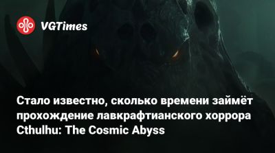 Стало известно, сколько времени займёт прохождение лавкрафтианского хоррора Cthulhu: The Cosmic Abyss - vgtimes.ru