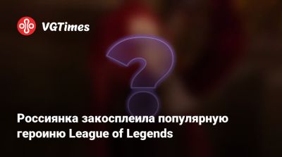 Россиянка закосплеила популярную героиню League of Legends - vgtimes.ru