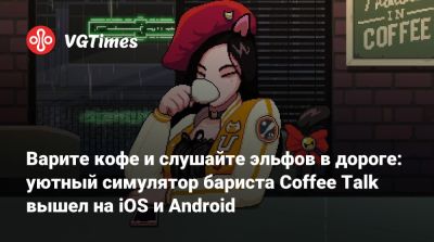 Варите кофе и слушайте эльфов в дороге: уютный симулятор бариста Coffee Talk вышел на iOS и Android - vgtimes.ru - Токио - Tokyo