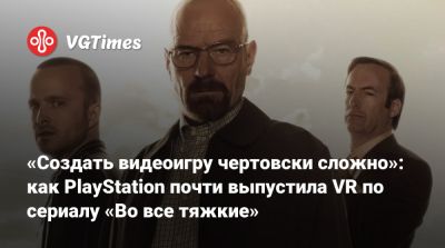 «Создать видеоигру чертовски сложно»: как PlayStation почти выпустила VR по cериалу «Во все тяжкие» - vgtimes.ru - штат Нью-Мексико