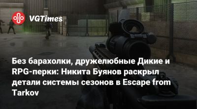 Без барахолки, дружелюбные Дикие и RPG-перки: Никита Буянов раскрыл детали системы сезонов в Escape from Tarkov - vgtimes.ru - Россия