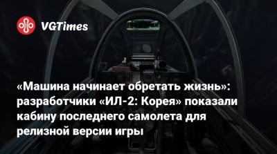 «Машина начинает обретать жизнь»: разработчики «ИЛ-2: Корея» показали кабину последнего самолета для релизной версии игры - vgtimes.ru - Сша - Корея