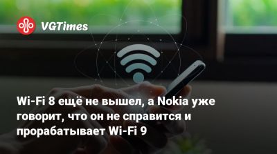 Wi-Fi 8 ещё не вышел, а Nokia уже говорит, что он не справится и прорабатывает Wi-Fi 9 - vgtimes.ru