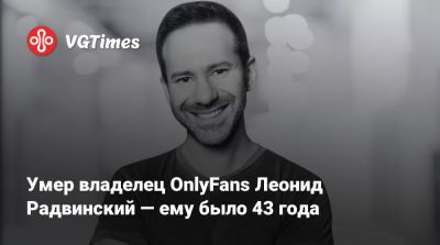 Умер владелец OnlyFans Леонид Радвинский — ему было 43 года - vgtimes.ru - Украина - Одесса