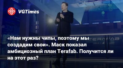 Илон Маск - Илон Маск (Elon Musk) - «Нам нужны чипы, поэтому мы создадим свои». Маск показал амбициозный план Terafab. Получится ли на этот раз? - vgtimes.ru - штат Техас