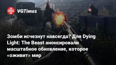 Зомби исчезнут навсегда? Для Dying Light: The Beast анонсировали масштабное обновление, которое «оживит» мир - vgtimes.ru