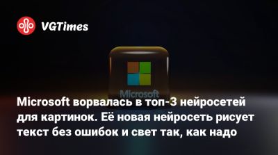 Microsoft ворвалась в топ‑3 нейросетей для картинок. Её новая нейросеть рисует текст без ошибок и свет так, как надо - vgtimes.ru