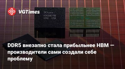 DDR5 внезапно стала прибыльнее HBM — производители сами создали себе проблему - vgtimes.ru