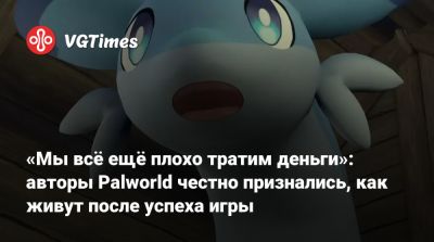 «Мы всё ещё плохо тратим деньги»: авторы Palworld честно признались, как живут после успеха игры - vgtimes.ru
