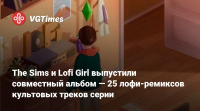 The Sims и Lofi Girl выпустили совместный альбом — 25 лофи-ремиксов культовых треков серии - vgtimes.ru