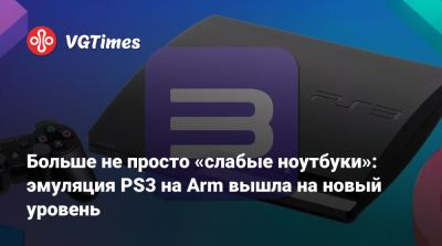Больше не просто «слабые ноутбуки»: эмуляция PS3 на Arm вышла на новый уровень - vgtimes.ru