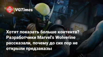 Хотят показать больше контента? Разработчики Marvel's Wolverine рассказали, почему до сих пор не открыли предзаказы - vgtimes.ru - Япония - Канада