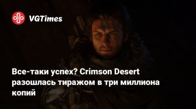 Все-таки успех? Crimson Desert разошлась тиражом в три миллиона копий - vgtimes.ru