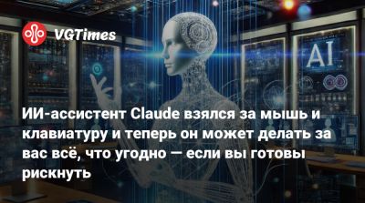 ИИ-ассистент Claude взялся за мышь и клавиатуру и теперь он может делать за вас всё, что угодно — если вы готовы рискнуть - vgtimes.ru