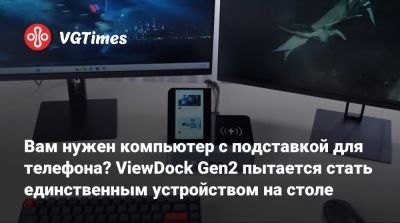 Вам нужен компьютер с подставкой для телефона? ViewDock Gen2 пытается стать единственным устройством на столе - vgtimes.ru - Китай