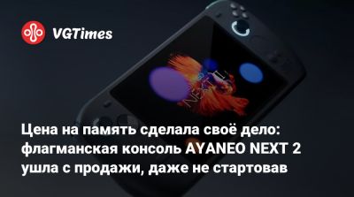 Цена на память сделала своё дело: флагманская консоль AYANEO NEXT 2 ушла с продажи, даже не стартовав - vgtimes.ru - Китай