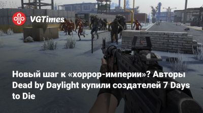 Новый шаг к «хоррор-империи»? Авторы Dead by Daylight купили создателей 7 Days to Die - vgtimes.ru