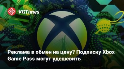 Game Pass - Реклама в обмен на цену? Подписку Xbox Game Pass могут удешевить - vgtimes.ru - Сша