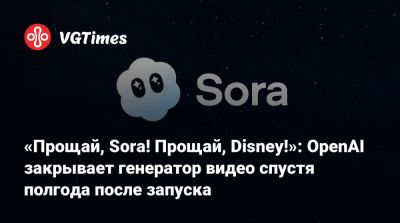 «Прощай, Sora! Прощай, Disney!»: OpenAI закрывает генератор видео спустя полгода после запуска - vgtimes.ru