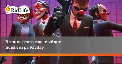 В конце этого года выйдет новая игра Payday - ridus.ru
