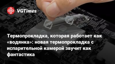 Термопрокладка, которая работает как «водянка»: новая термопрокладка с испарительной камерой звучит как фантастика - vgtimes.ru