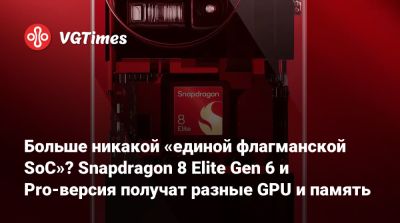Больше никакой «единой флагманской SoC»? Snapdragon 8 Elite Gen 6 и Pro-версия получат разные GPU и память - vgtimes.ru