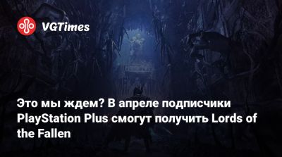 Это мы ждем? В апреле подписчики PlayStation Plus смогут получить Lords of the Fallen - vgtimes.ru