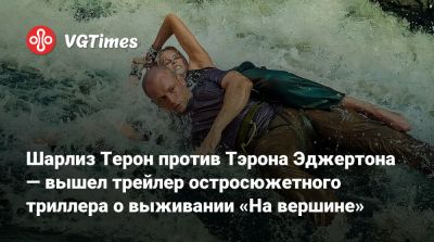 Тэрон Эджертон (Taron Egerton) - Шарлиз Терон (Charlize Theron) - Шарлиз Терон - Шарлиз Терон против Тэрона Эджертона — вышел трейлер остросюжетного триллера о выживании «На вершине» - vgtimes.ru