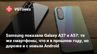 Samsung показала Galaxy A37 и A57: те же смартфоны, что и в прошлом году, но дороже и с новым Android - vgtimes.ru