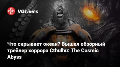 Что скрывает океан? Вышел обзорный трейлер хоррора Cthulhu: The Cosmic Abyss - vgtimes.ru