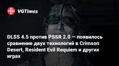 DLSS 4.5 против PSSR 2.0 — появилось сравнение двух технологий в Crimson Desert, Resident Evil Requiem и других играх - vgtimes.ru