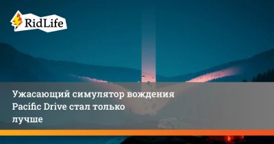 Ужасающий симулятор вождения Pacific Drive стал только лучше - ridus.ru