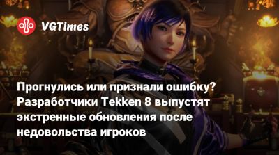 Прогнулись или признали ошибку? Разработчики Tekken 8 выпустят экстренные обновления после недовольства игроков - vgtimes.ru