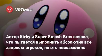 Автор Kirby и Super Smash Bros заявил, что пытается выполнить абсолютно все запросы игроков, но это невозможно - vgtimes.ru