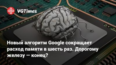 Новый алгоритм Google сокращает расход памяти в шесть раз. Дорогому железу — конец? - vgtimes.ru